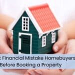 The Biggest Financial Mistake Homebuyers Make Before Booking a Property